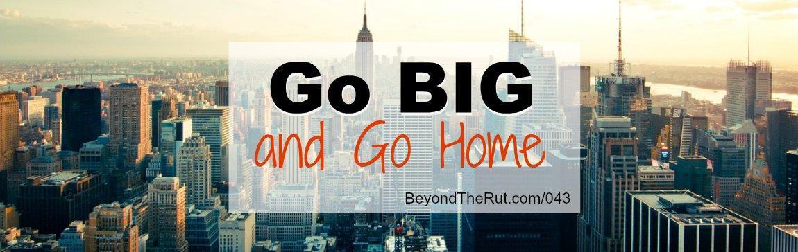 Go Big and Go Home