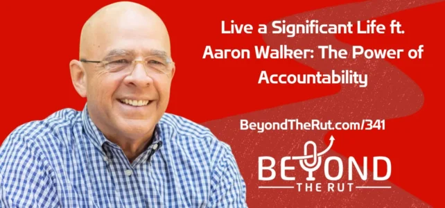 Aaron Walker talks about living a significant life through accountability groups and partners.