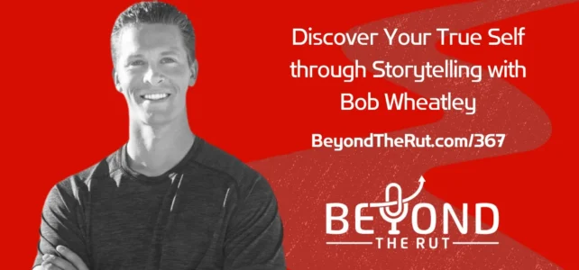 Discover Your True Self through Storytelling with Bob Wheatley – BtR 367